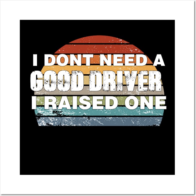 Driver Parents Father Mother Driving School Graduation I don't need a good Driver I raised one Wall Art by parody